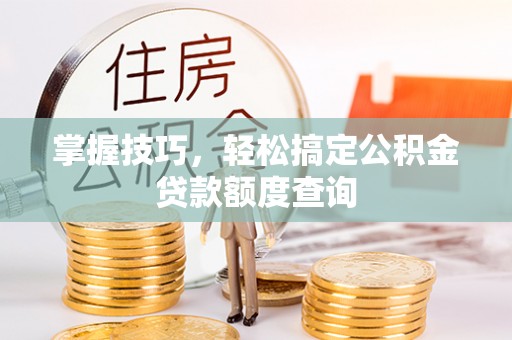 郑州掌握技巧，轻松搞定公积金贷款额度查询
