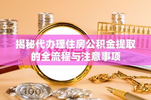 郑州揭秘代办理住房公积金提取的全流程与注意事项