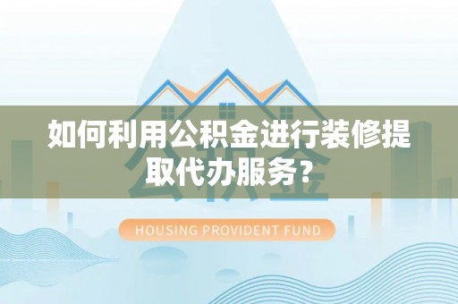 郑州如何利用公积金进行装修提取代办服务？