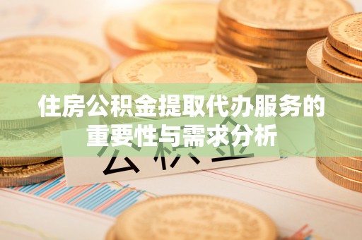 郑州住房公积金提取代办服务的重要性与需求分析