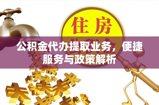 郑州公积金代办提取业务，便捷服务与政策解析