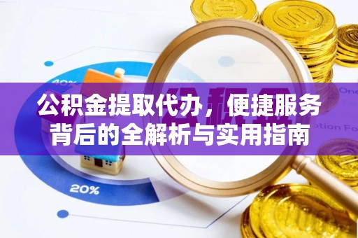 郑州公积金提取代办，便捷服务背后的全解析与实用指南