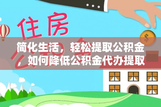 郑州简化生活，轻松提取公积金，如何降低公积金代办提取的费用？