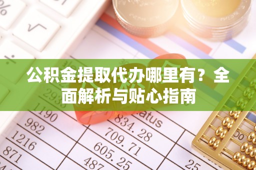 郑州公积金提取代办哪里有？全面解析与贴心指南