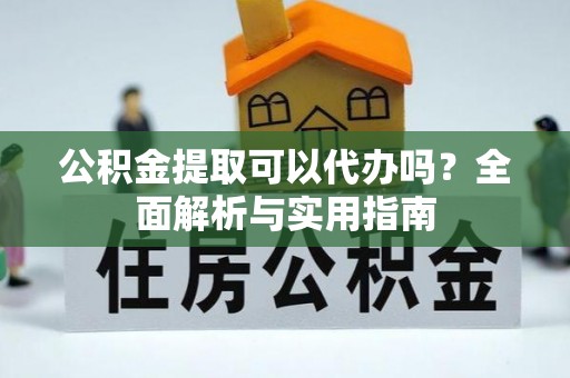 郑州公积金提取可以代办吗？全面解析与实用指南