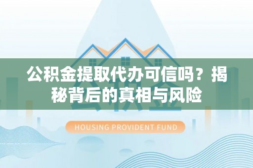 郑州公积金提取代办可信吗？揭秘背后的真相与风险