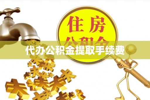 郑州代办公积金提取手续费