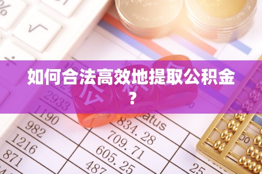 郑州如何合法高效地提取公积金？