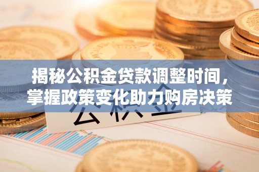 郑州揭秘公积金贷款调整时间，掌握政策变化助力购房决策