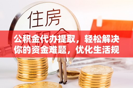 郑州公积金代办提取，轻松解决你的资金难题，优化生活规划