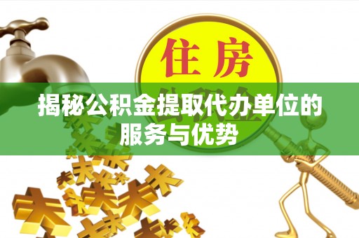 郑州揭秘公积金提取代办单位的服务与优势