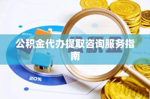 郑州公积金代办提取咨询服务指南