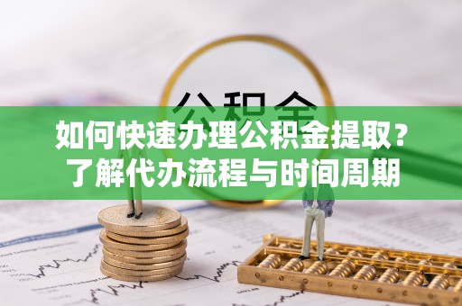 郑州如何快速办理公积金提取？了解代办流程与时间周期