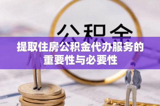 郑州提取住房公积金代办服务的重要性与必要性