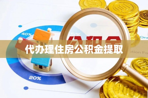 郑州代办理住房公积金提取