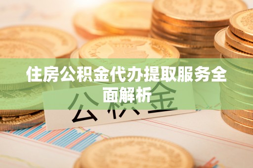 郑州住房公积金代办提取服务全面解析
