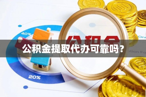 郑州公积金提取代办可靠吗？