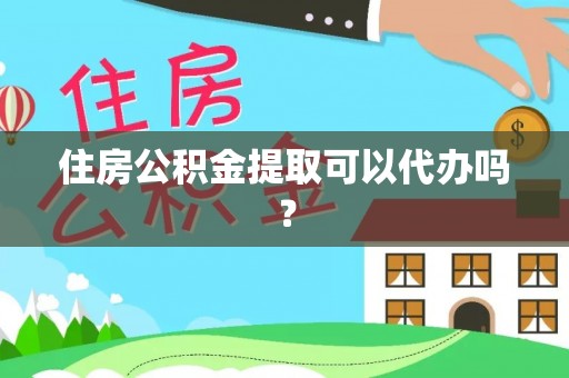 郑州住房公积金提取可以代办吗？