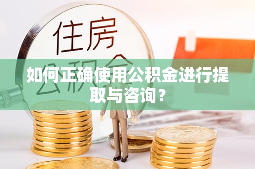 郑州如何正确使用公积金进行提取与咨询？