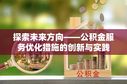 郑州探索未来方向——公积金服务优化措施的创新与实践