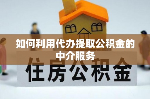 郑州如何利用代办提取公积金的中介服务