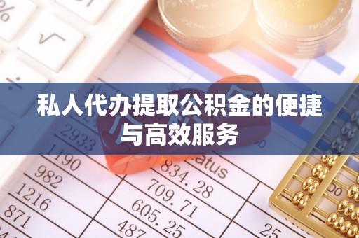 郑州私人代办提取公积金的便捷与高效服务