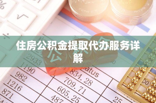 郑州住房公积金提取代办服务详解