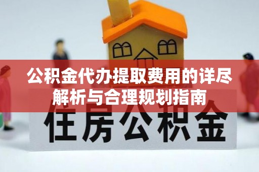 郑州公积金代办提取费用的详尽解析与合理规划指南