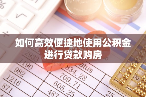 郑州如何高效便捷地使用公积金进行贷款购房