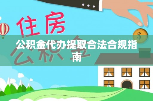 郑州公积金代办提取合法合规指南