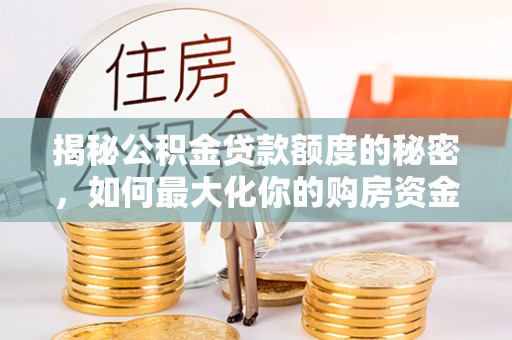 郑州揭秘公积金贷款额度的秘密，如何最大化你的购房资金