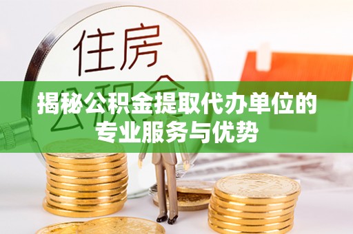 郑州揭秘公积金提取代办单位的专业服务与优势
