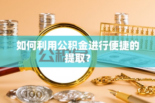郑州如何利用公积金进行便捷的提取？