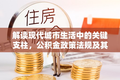 郑州解读现代城市生活中的关键支柱，公积金政策法规及其深远影响