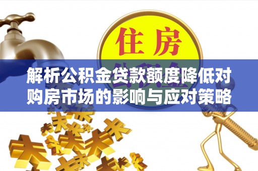 郑州解析公积金贷款额度降低对购房市场的影响与应对策略