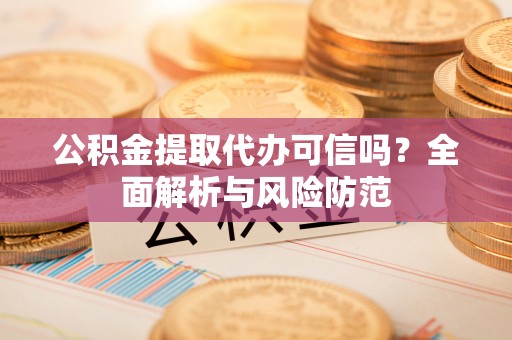 郑州公积金提取代办可信吗？全面解析与风险防范