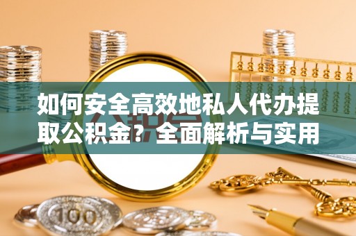 郑州如何安全高效地私人代办提取公积金？全面解析与实用建议