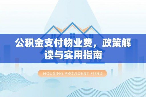 郑州公积金支付物业费，政策解读与实用指南