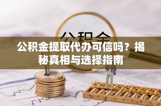 郑州公积金提取代办可信吗？揭秘真相与选择指南
