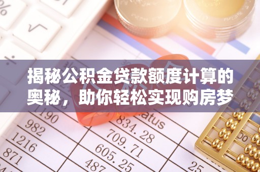 郑州揭秘公积金贷款额度计算的奥秘，助你轻松实现购房梦