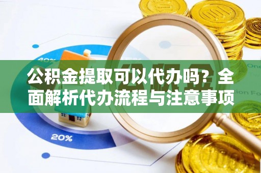 郑州公积金提取可以代办吗？全面解析代办流程与注意事项