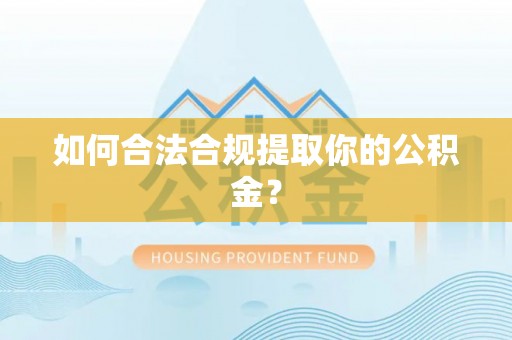 郑州如何合法合规提取你的公积金？