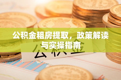郑州公积金租房提取，政策解读与实操指南